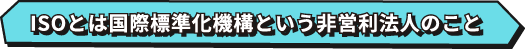 ISOとは国際標準化機構という非営利法人のこと