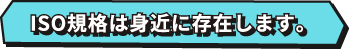 ISO規格は身近に存在します。